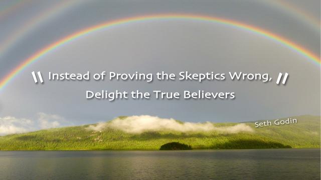 ‘Instead Of Proving The Skeptics Wrong, Delight The True Believers’