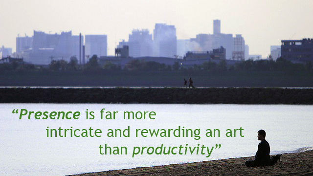 ‘Presence Is A Far More Intricate And Rewarding Art Than Productivity’