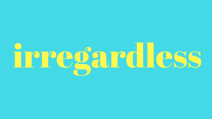 PSA: ‘Irregardless’ Is A Real Word